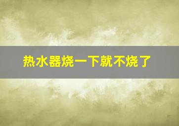 热水器烧一下就不烧了