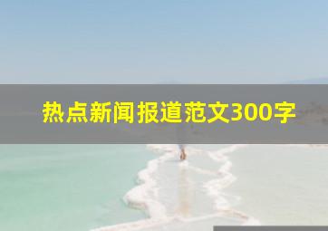 热点新闻报道范文300字