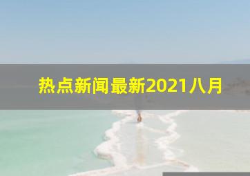 热点新闻最新2021八月