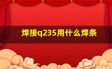 焊接q235用什么焊条