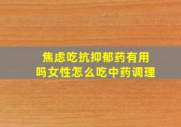 焦虑吃抗抑郁药有用吗女性怎么吃中药调理