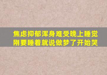 焦虑抑郁浑身难受晚上睡觉刚要睡着就说做梦了开始哭