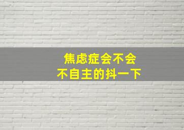 焦虑症会不会不自主的抖一下