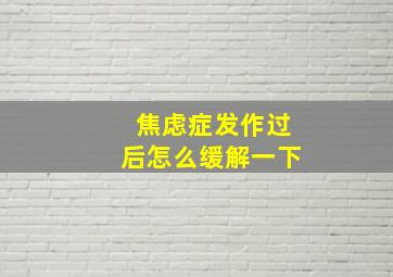 焦虑症发作过后怎么缓解一下