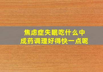 焦虑症失眠吃什么中成药调理好得快一点呢