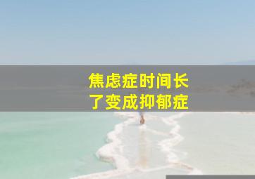 焦虑症时间长了变成抑郁症