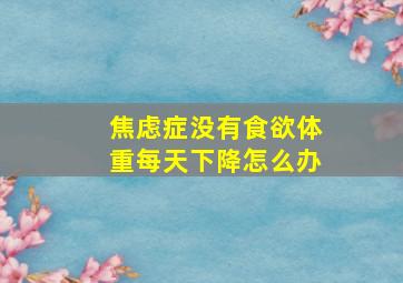 焦虑症没有食欲体重每天下降怎么办