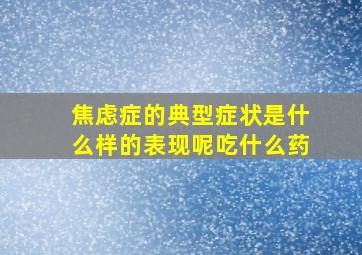 焦虑症的典型症状是什么样的表现呢吃什么药