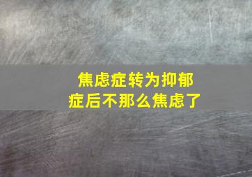 焦虑症转为抑郁症后不那么焦虑了