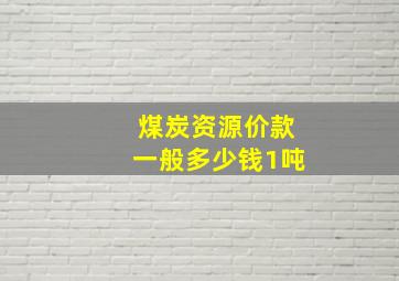 煤炭资源价款一般多少钱1吨