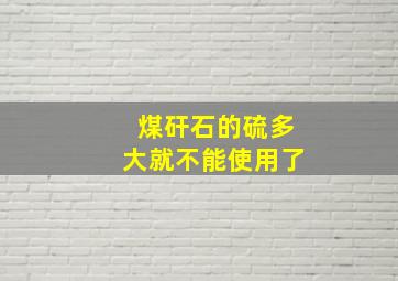 煤矸石的硫多大就不能使用了