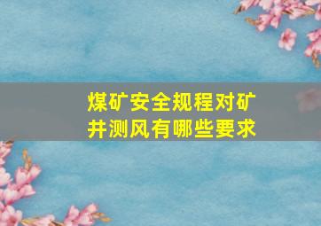 煤矿安全规程对矿井测风有哪些要求