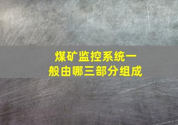 煤矿监控系统一般由哪三部分组成