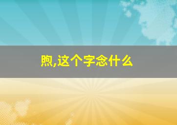 煦,这个字念什么