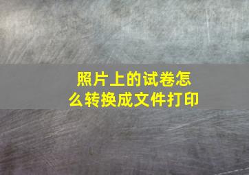 照片上的试卷怎么转换成文件打印