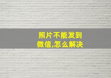 照片不能发到微信,怎么解决