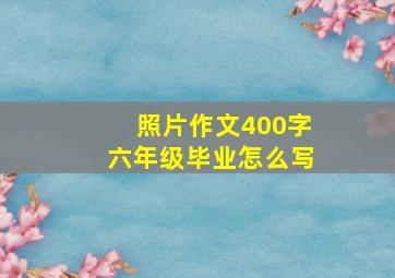 照片作文400字六年级毕业怎么写