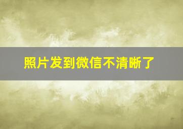 照片发到微信不清晰了