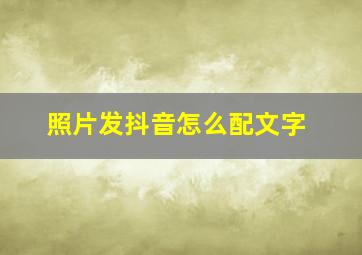 照片发抖音怎么配文字