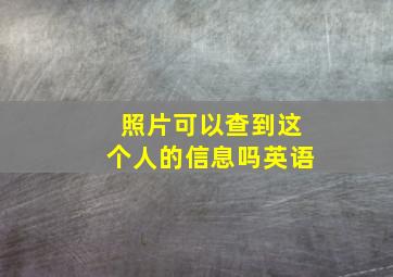 照片可以查到这个人的信息吗英语