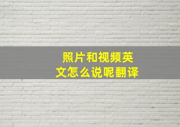 照片和视频英文怎么说呢翻译