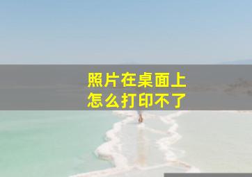 照片在桌面上怎么打印不了