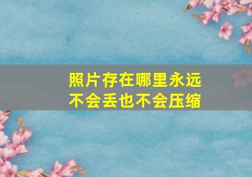 照片存在哪里永远不会丢也不会压缩