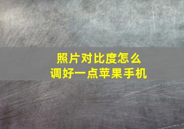 照片对比度怎么调好一点苹果手机