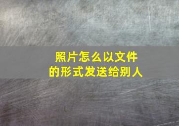 照片怎么以文件的形式发送给别人