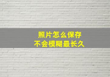 照片怎么保存不会模糊最长久