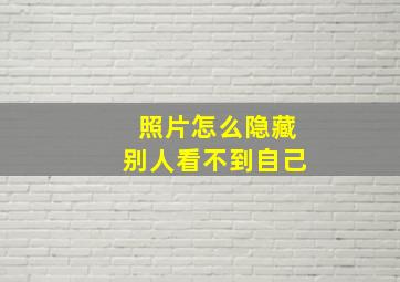 照片怎么隐藏别人看不到自己