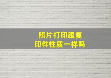 照片打印跟复印件性质一样吗