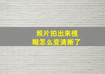 照片拍出来模糊怎么变清晰了