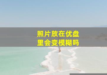 照片放在优盘里会变模糊吗