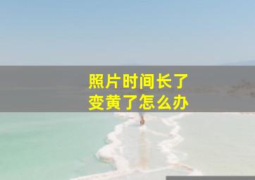 照片时间长了变黄了怎么办