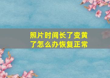 照片时间长了变黄了怎么办恢复正常