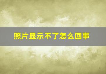 照片显示不了怎么回事