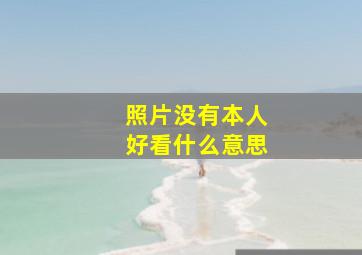 照片没有本人好看什么意思