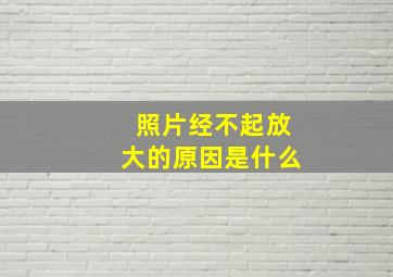 照片经不起放大的原因是什么