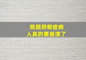 照顾抑郁症病人真的要崩溃了