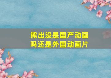 熊出没是国产动画吗还是外国动画片