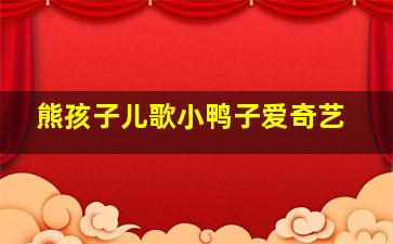 熊孩子儿歌小鸭子爱奇艺