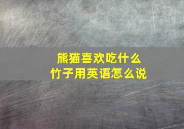 熊猫喜欢吃什么竹子用英语怎么说