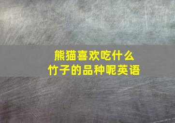 熊猫喜欢吃什么竹子的品种呢英语