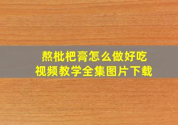 熬枇杷膏怎么做好吃视频教学全集图片下载