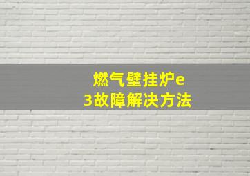 燃气壁挂炉e3故障解决方法