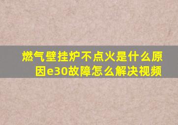 燃气壁挂炉不点火是什么原因e30故障怎么解决视频