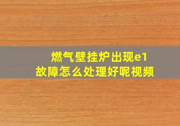 燃气壁挂炉出现e1故障怎么处理好呢视频