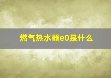 燃气热水器e0是什么