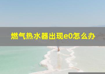 燃气热水器出现e0怎么办